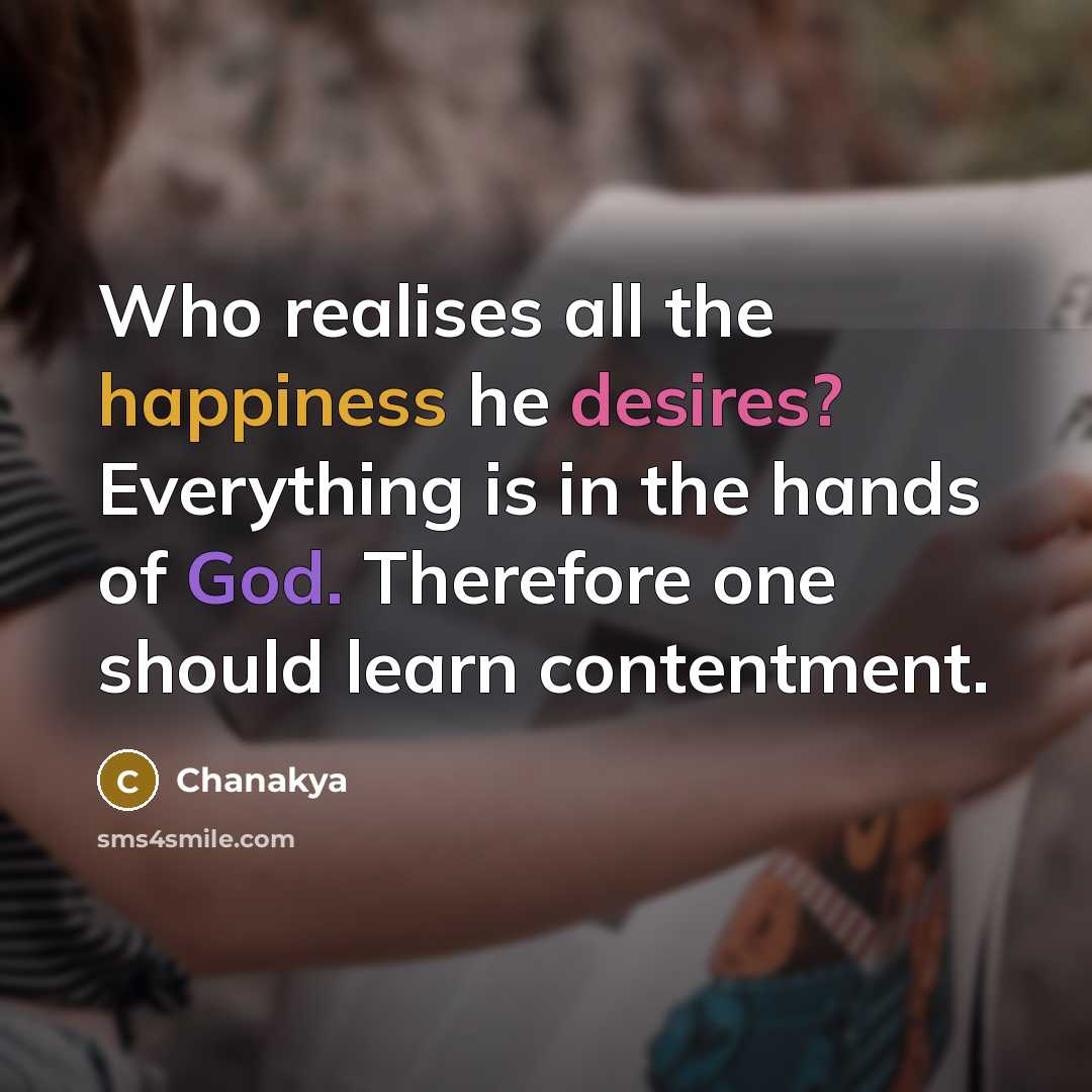 “Who realises all the happiness he desires? Everything is in the hands of God. Therefore one should learn contentment.” quote by Chanakya