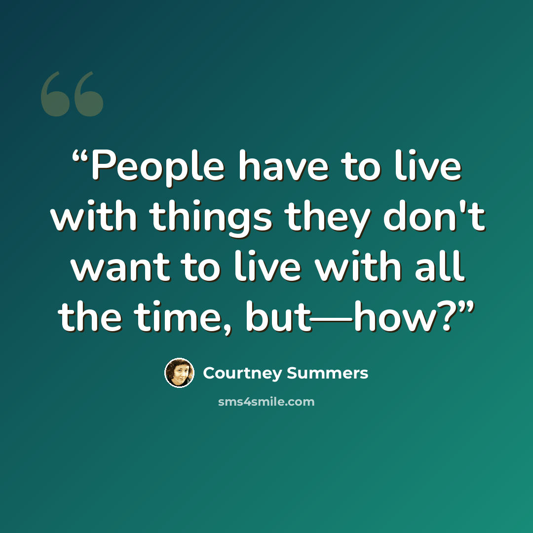 “People have to live with things they don't want to live with all the time, but—how?” quote by Courtney Summers