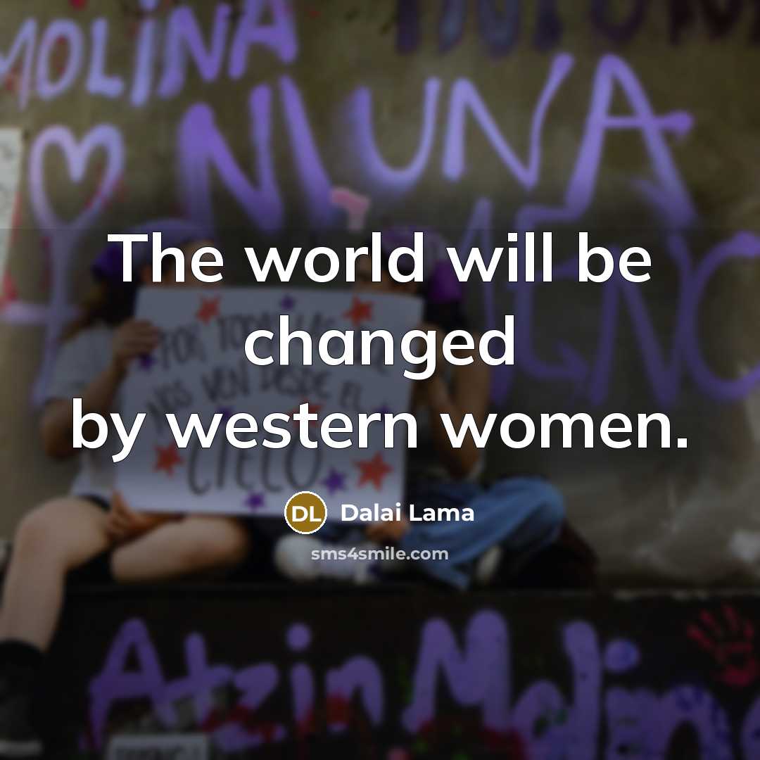 “The world will be changed by western women.” quote by Dalai Lama
