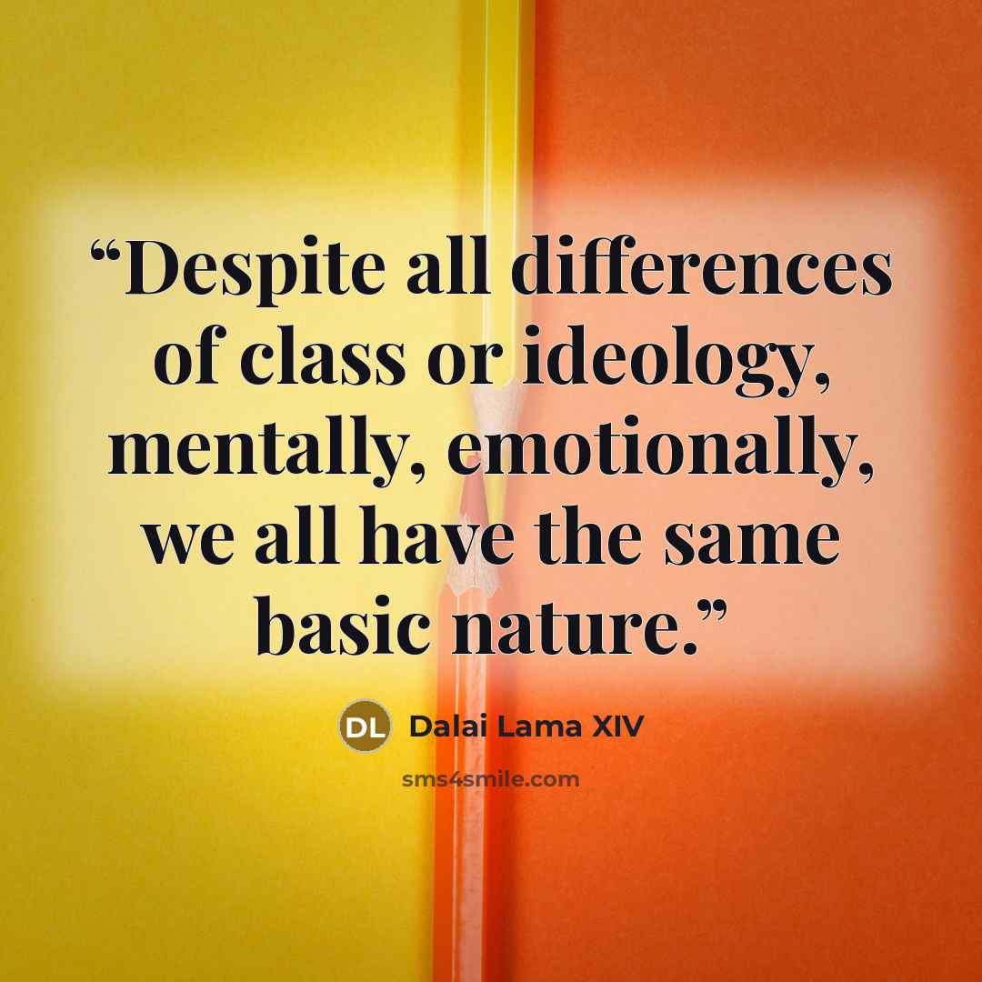 “Despite all differences of class or ideology, mentally, emotionally, we all have the same basic nature.” quote by Dalai Lama XIV