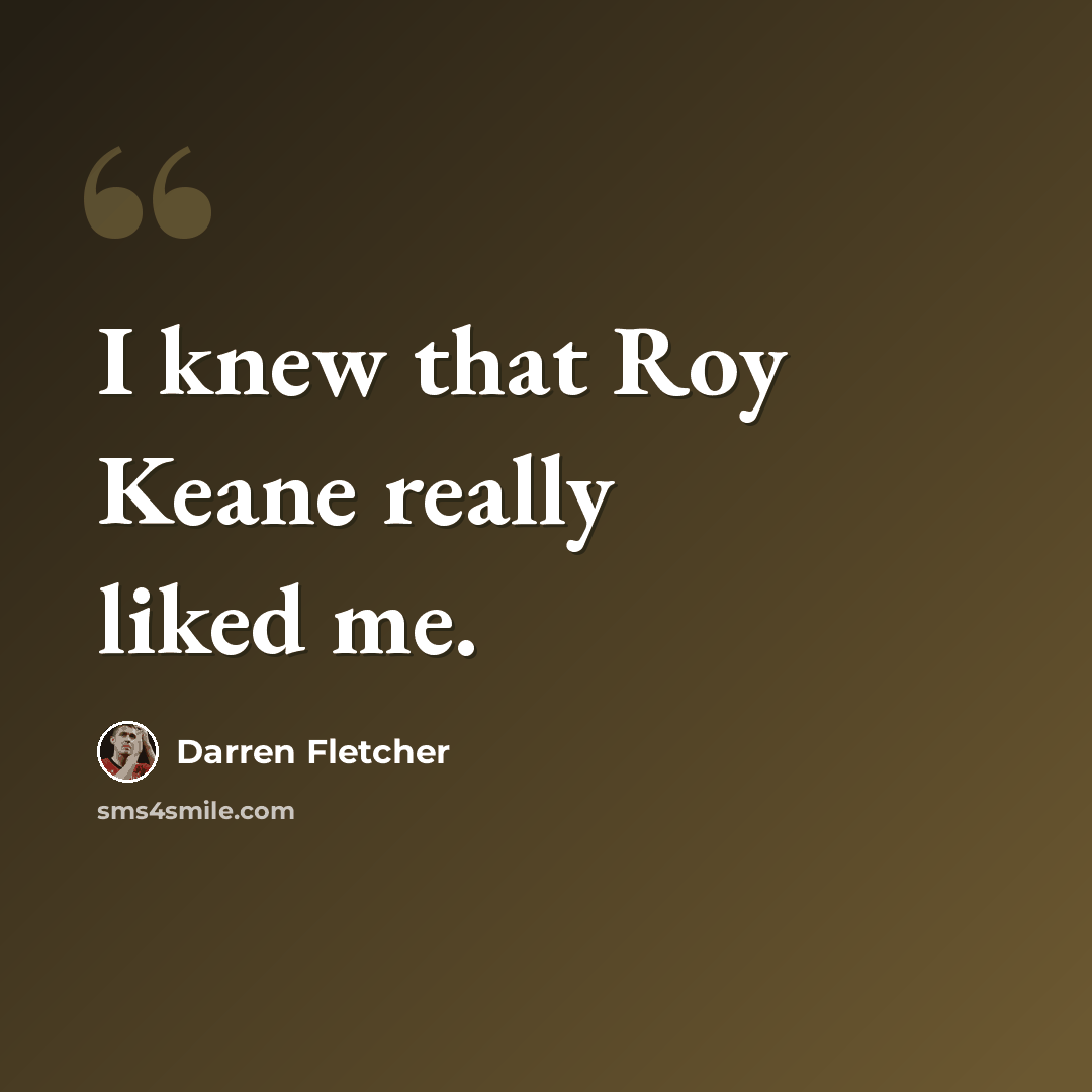 “I knew that Roy Keane really liked me.” quote by Darren Fletcher