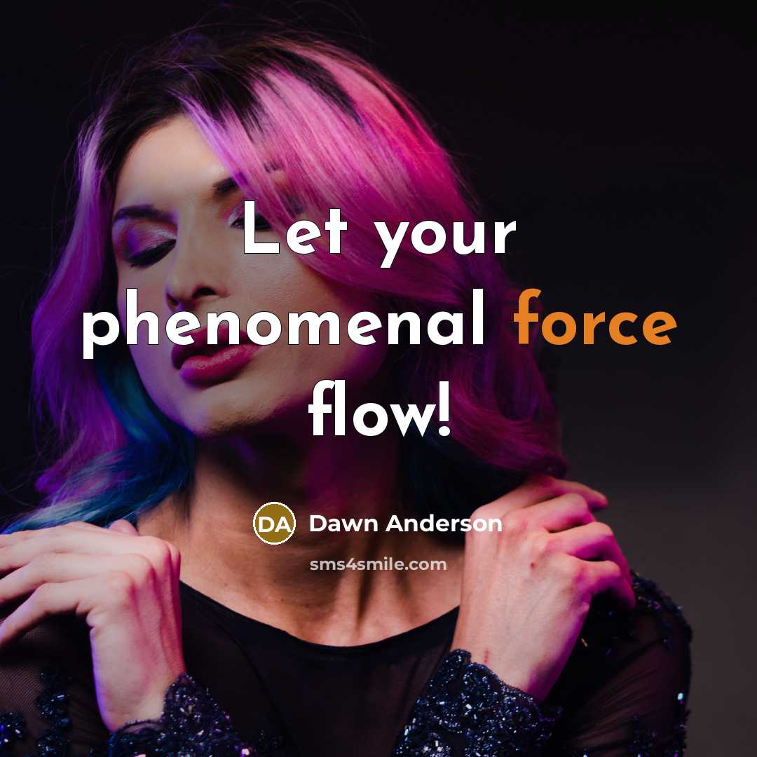 “Let your phenomenal force flow!” quote by Dawn Anderson
