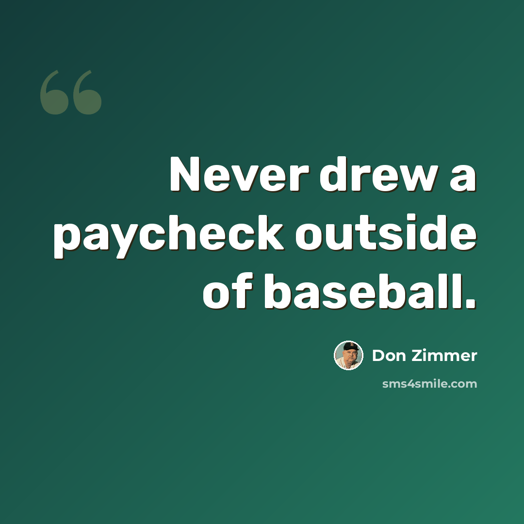 “Never drew a paycheck outside of baseball.” quote by Don Zimmer