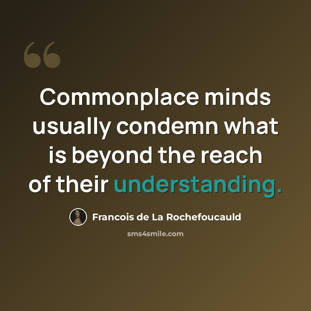 “Commonplace minds usually condemn what is beyond the reach of their understanding.” quote by Francois de La Rochefoucauld