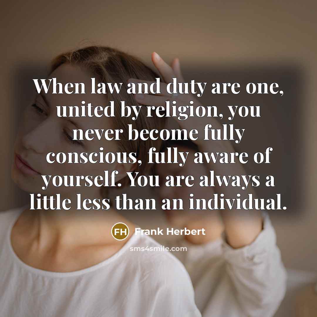 “When law and duty are one, united by religion, you never become fully conscious, fully aware of yourself. You are always a little less than an individual.” quote by Frank Herbert