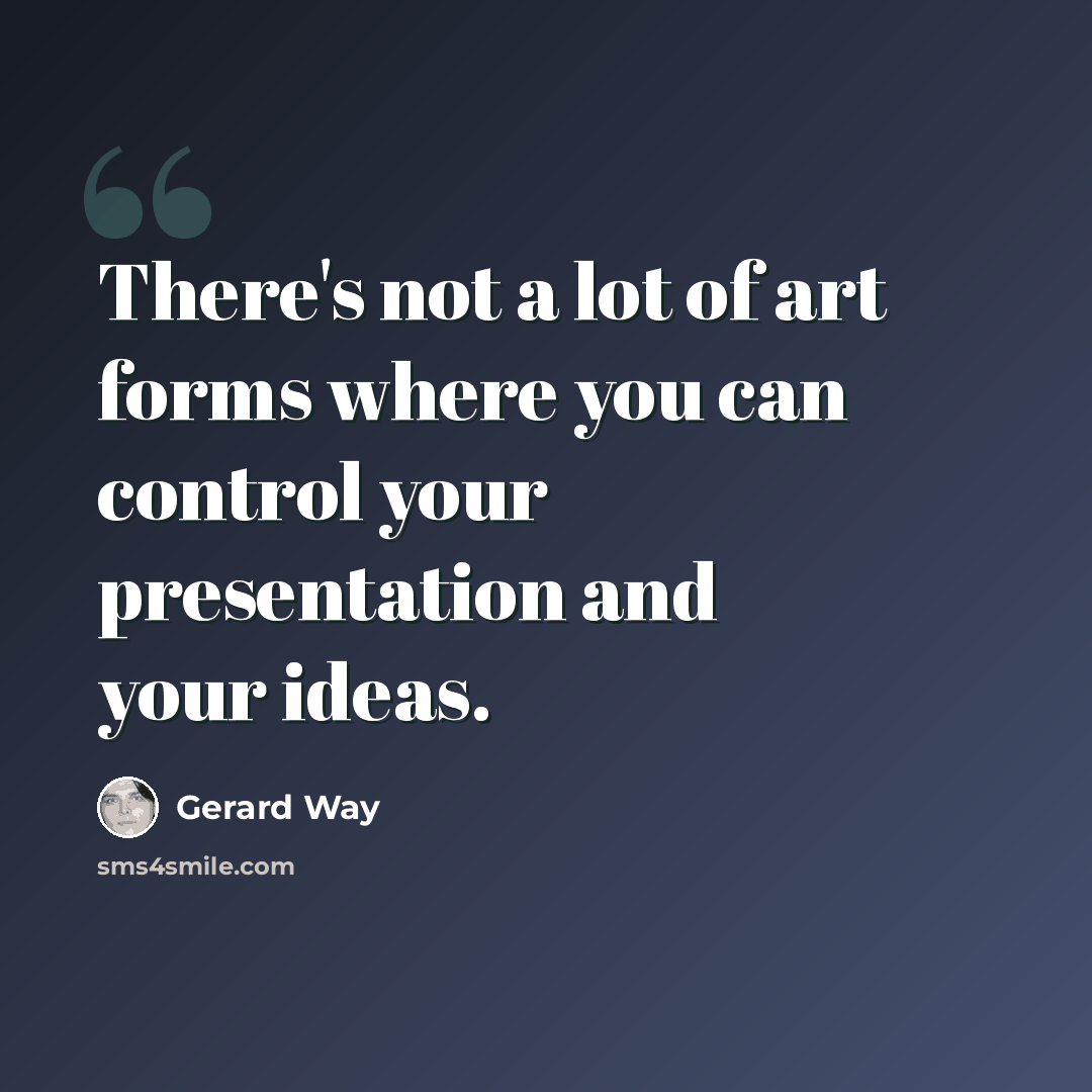 “There's not a lot of art forms where you can control your presentation and your ideas.” quote by Gerard Way