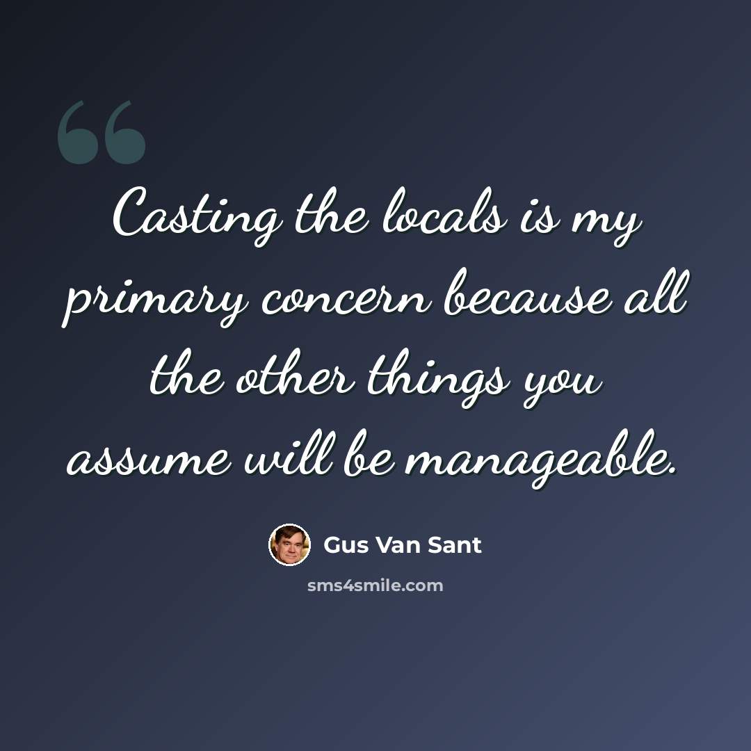 “Casting the locals is my primary concern because all the other things you assume will be manageable.” quote by Gus Van Sant