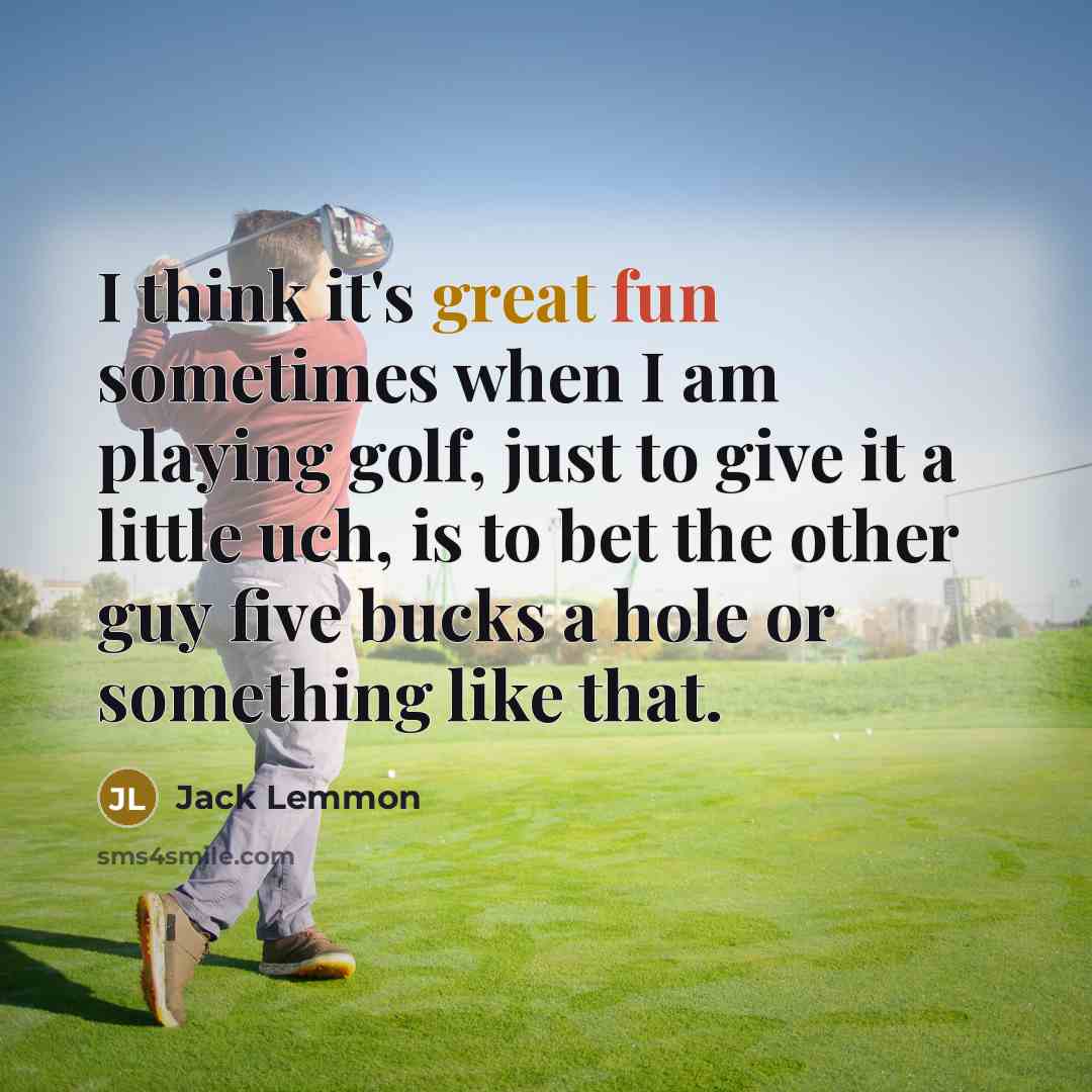“I think it's great fun sometimes when I am playing golf, just to give it a little uch, is to bet the other guy five bucks a hole or something like that.” quote by Jack Lemmon
