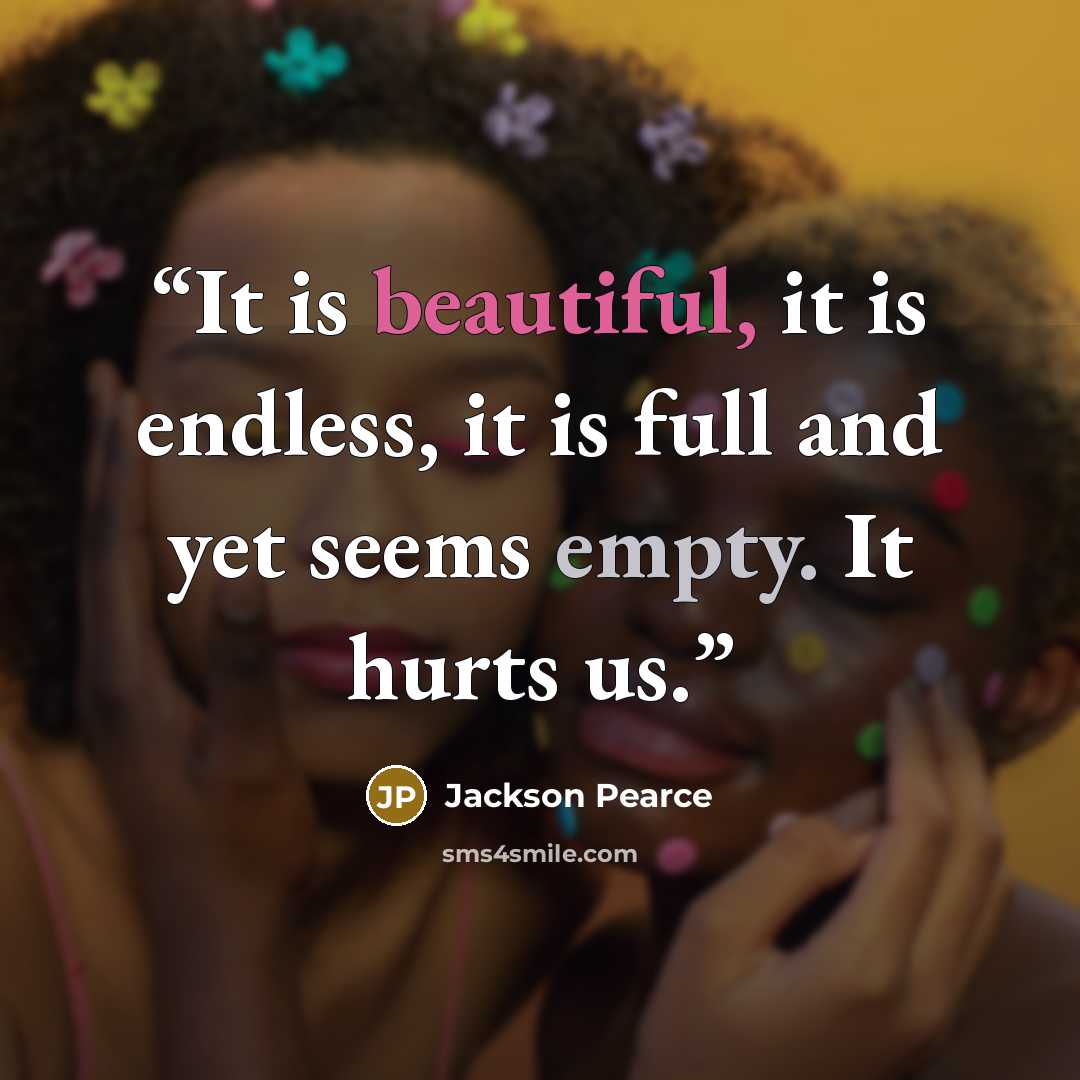 “It is beautiful, it is endless, it is full and yet seems empty. It hurts us.” quote by Jackson Pearce