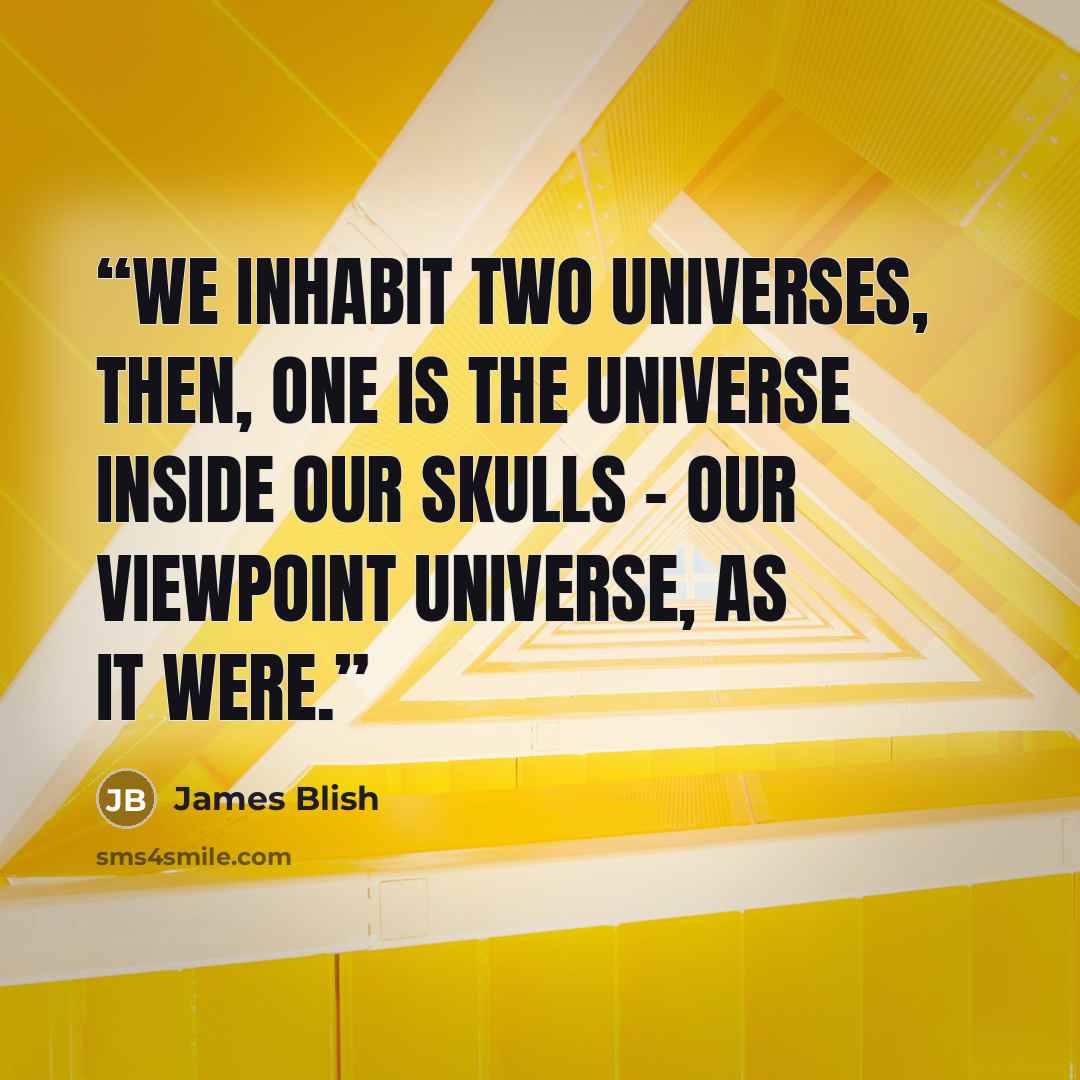 “We inhabit two universes, then, One is the universe inside our skulls - our viewpoint universe, as it were.” quote by James Blish