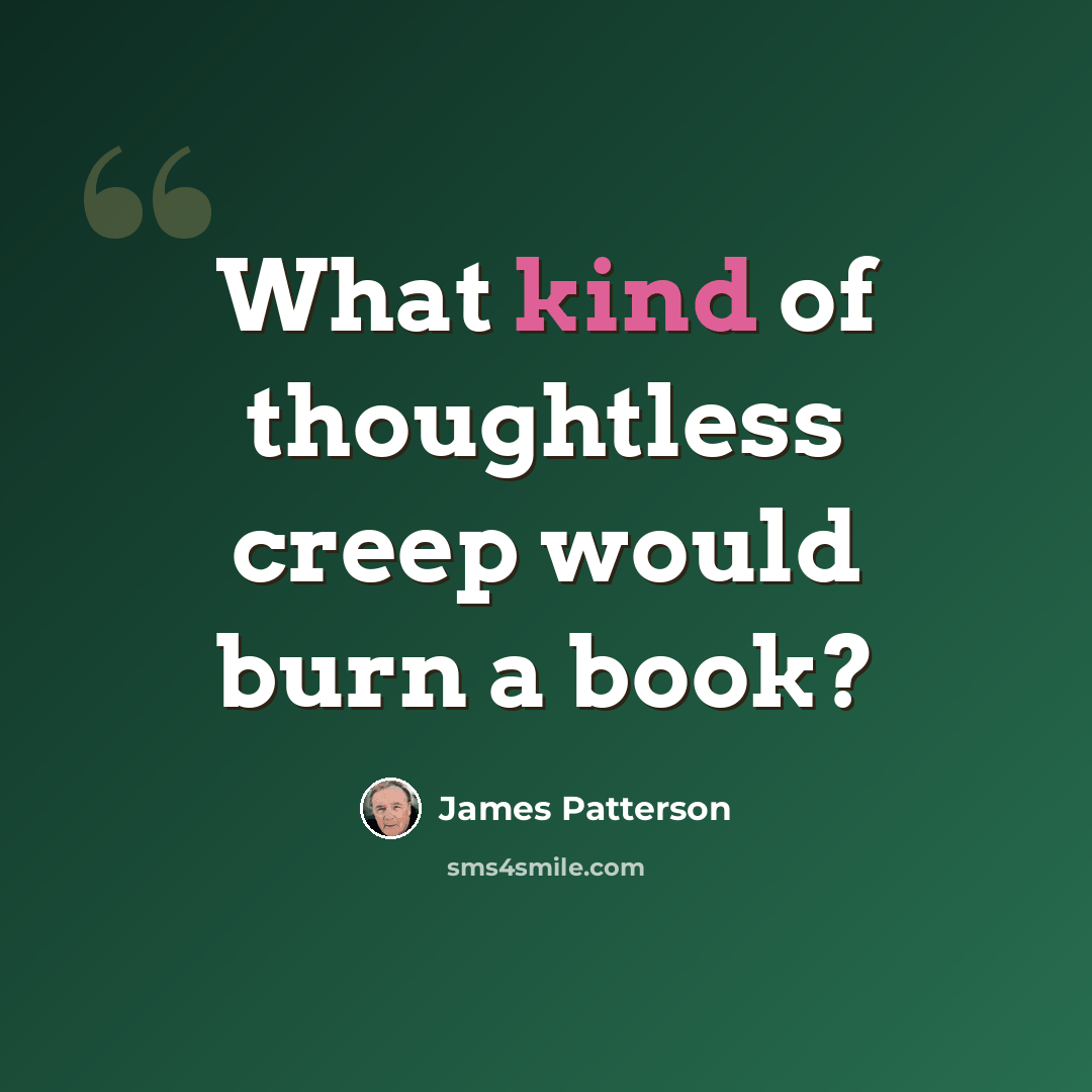 “What kind of thoughtless creep would burn a book?” quote by James Patterson