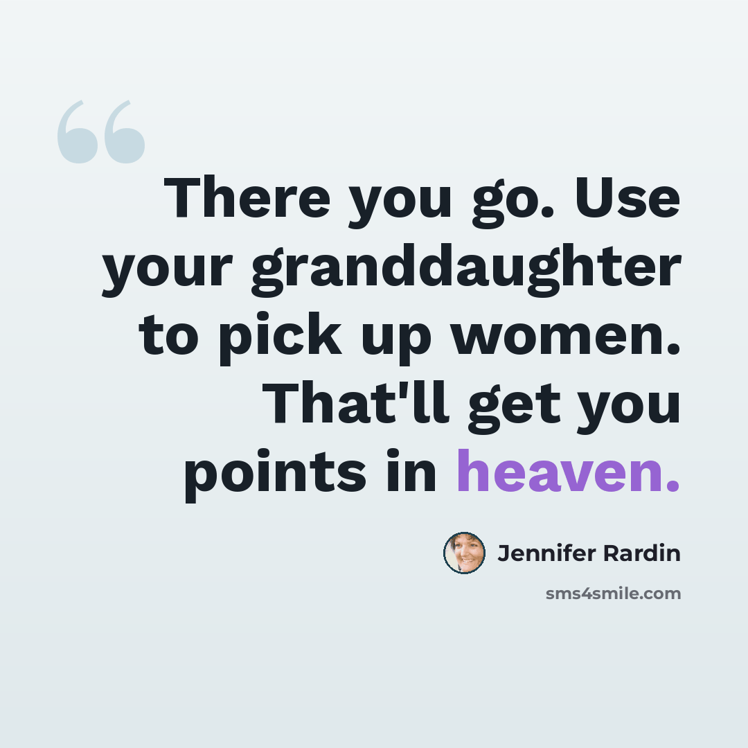 “There you go. Use your granddaughter to pick up women. That'll get you points in heaven.” quote by Jennifer Rardin