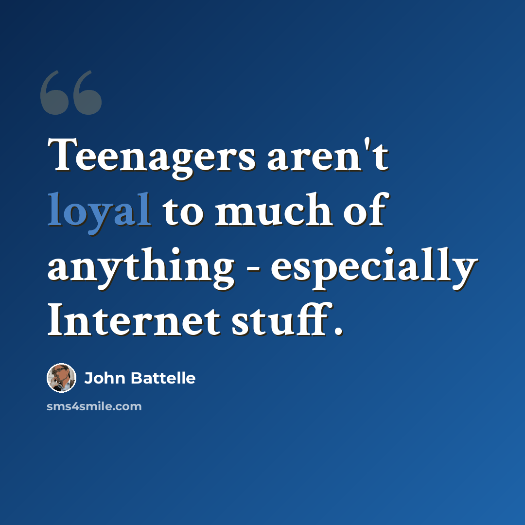 “Teenagers aren't loyal to much of anything - especially Internet stuff.” quote by John Battelle