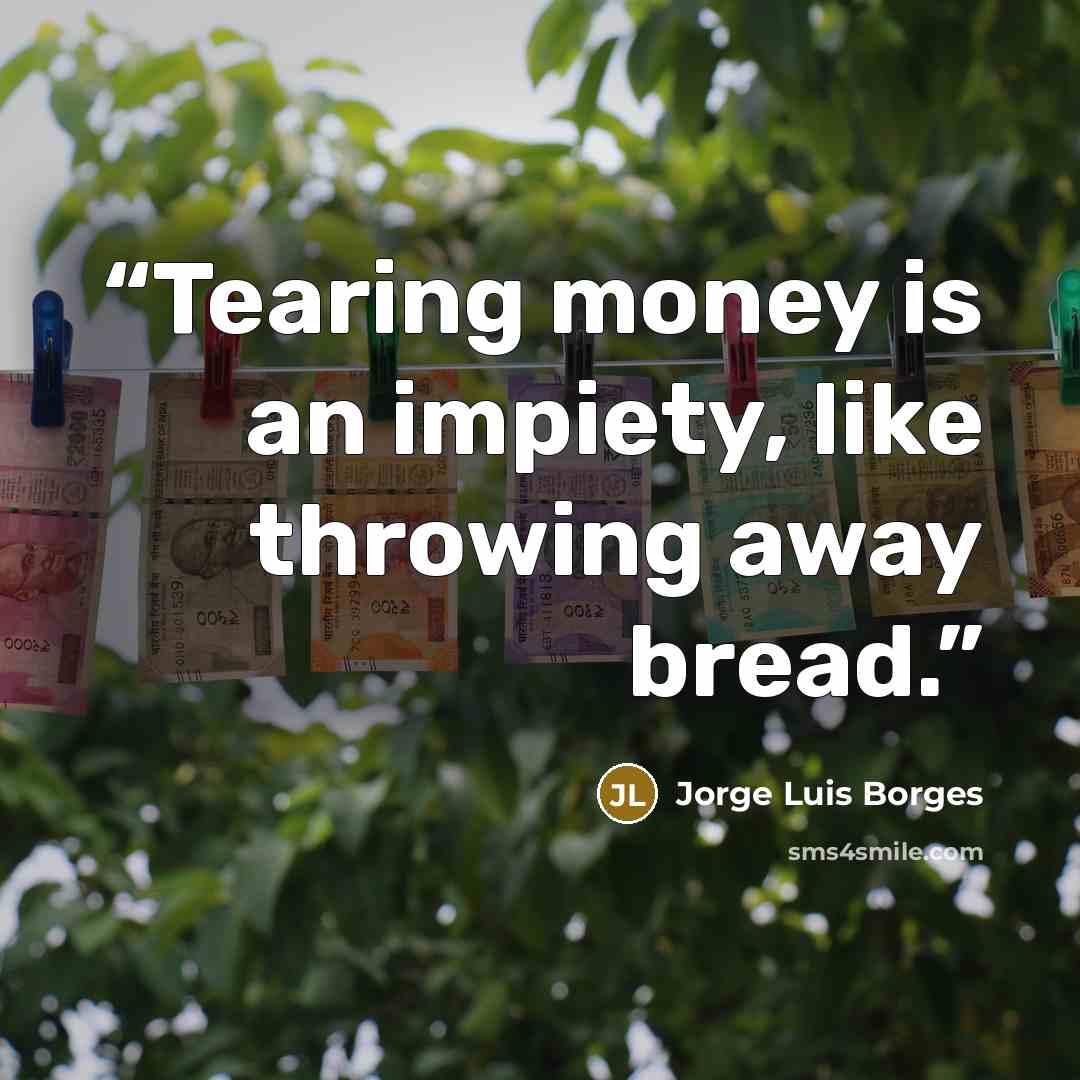 “Tearing money is an impiety, like throwing away bread.” quote by Jorge Luis Borges