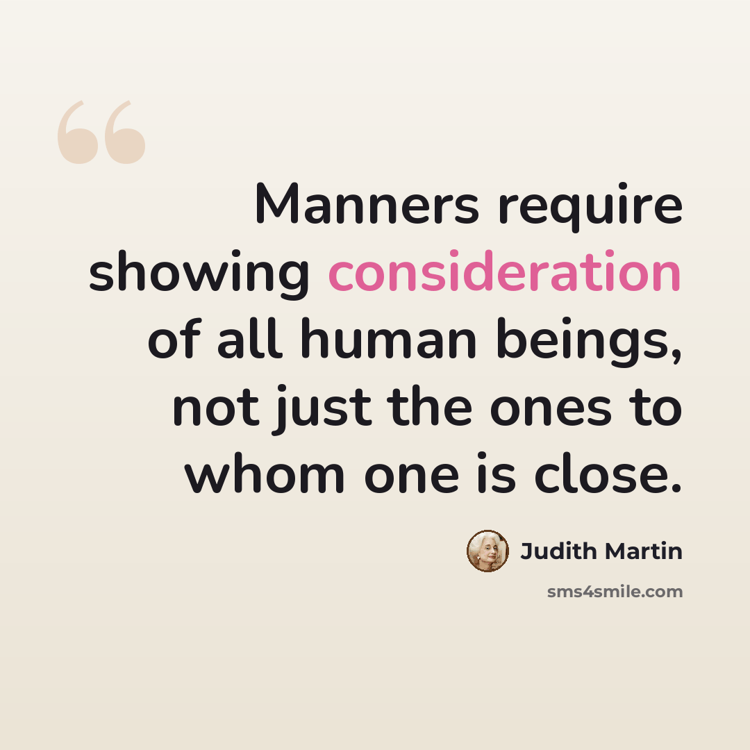 “Manners require showing consideration of all human beings, not just the ones to whom one is close.” quote by Judith Martin