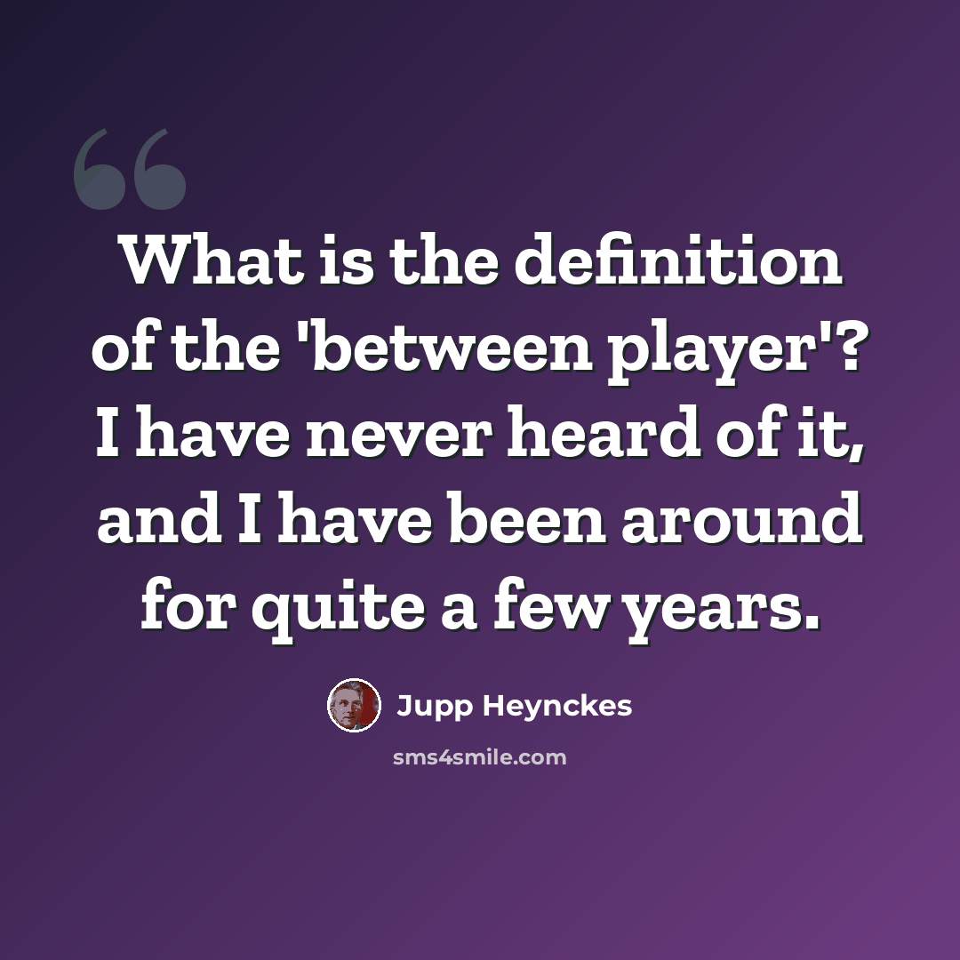 “What is the definition of the 'between player'? I have never heard of it, and I have been around for quite a few years.” quote by Jupp Heynckes