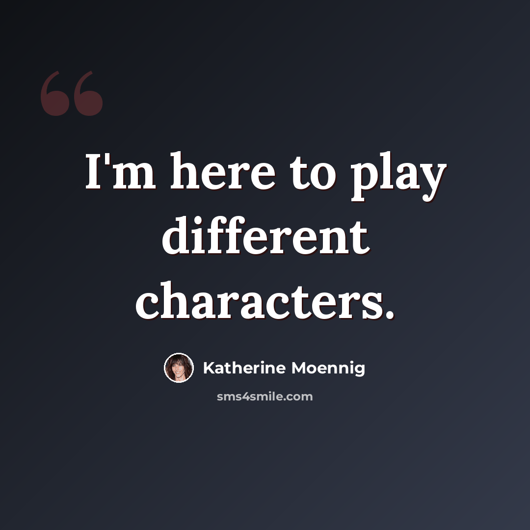 “I'm here to play different characters.” quote by Katherine Moennig