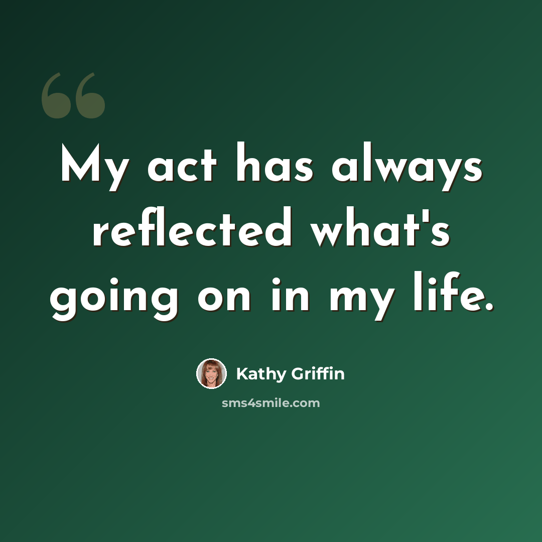 “My act has always reflected what's going on in my life.” quote by Kathy Griffin