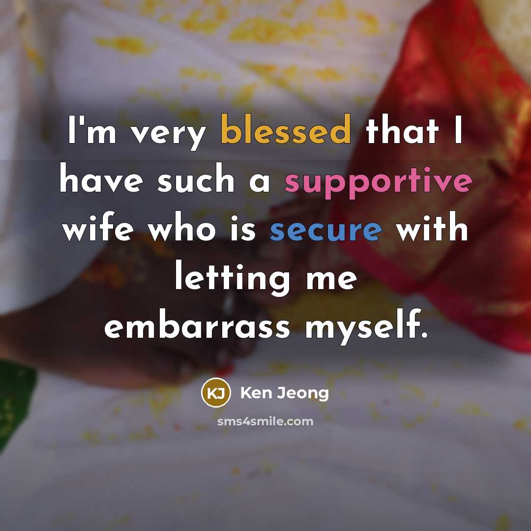 “I'm very blessed that I have such a supportive wife who is secure with letting me embarrass myself.” quote by Ken Jeong