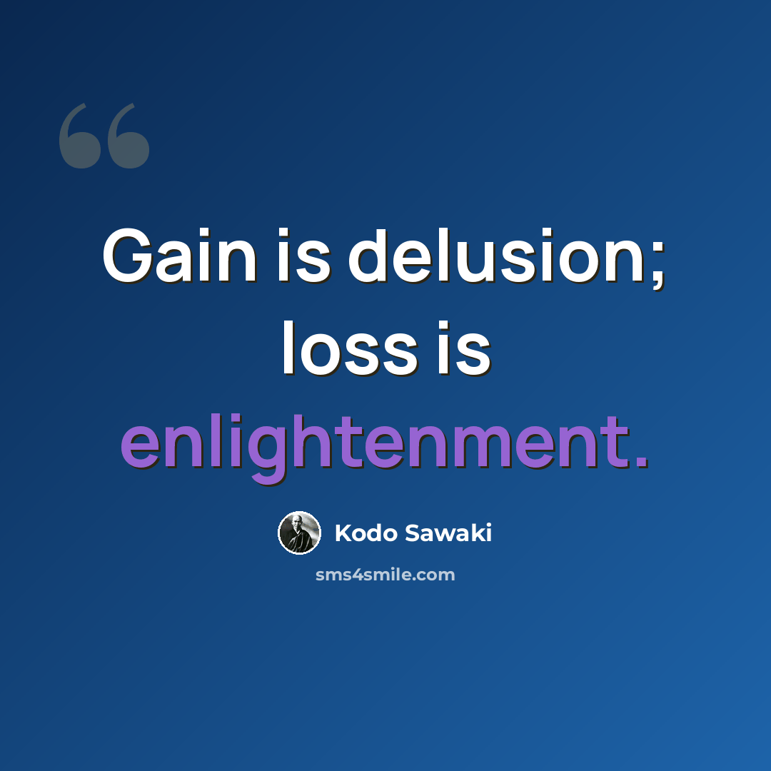 “Gain is delusion; loss is enlightenment.” quote by Kodo Sawaki
