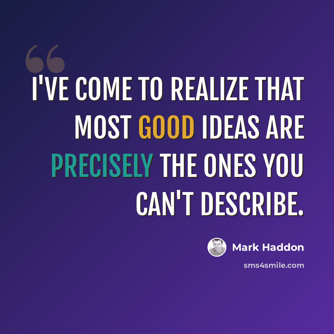 “I've come to realize that most good ideas are precisely the ones you can't describe.” quote by Mark Haddon