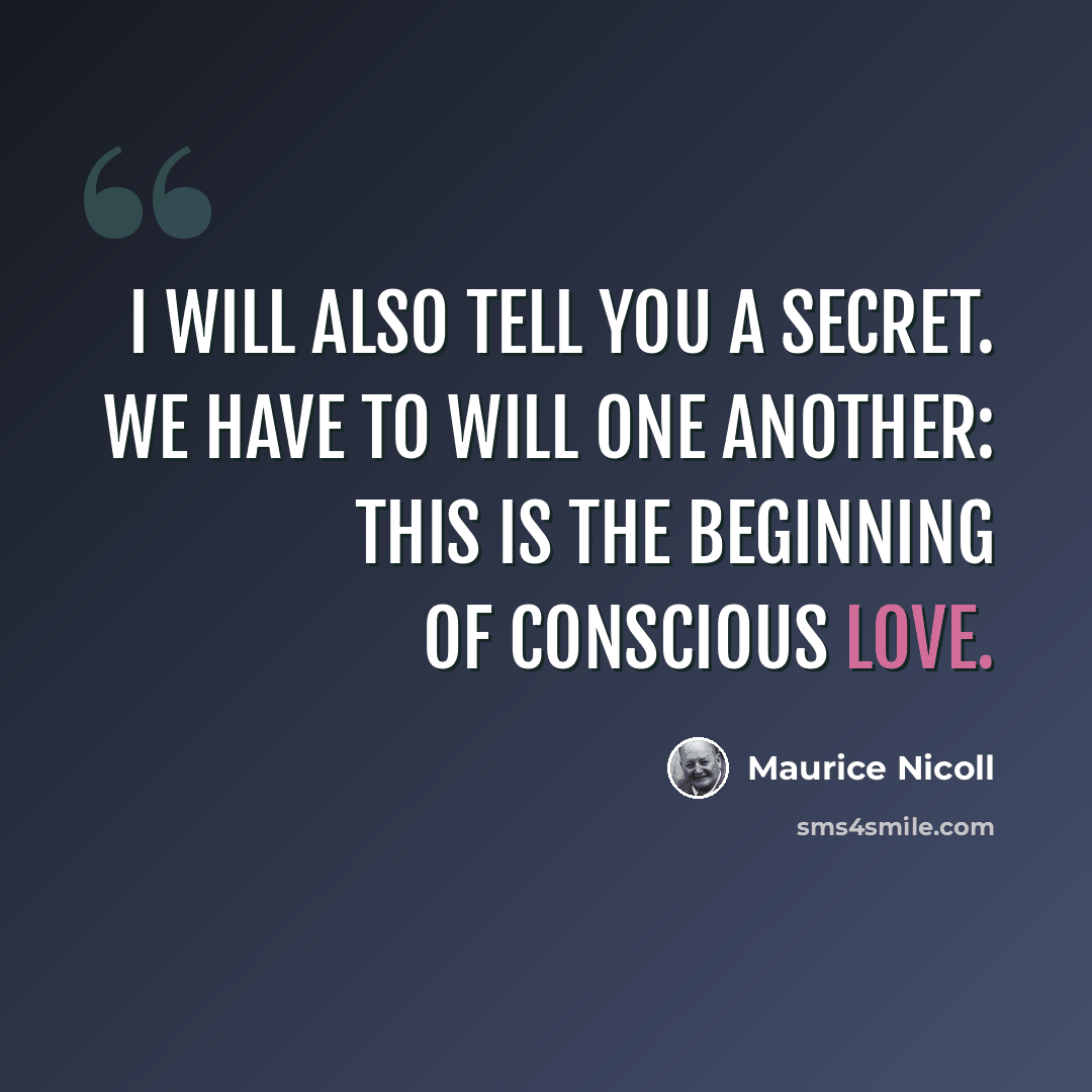 “I will also tell you a secret. We have to will one another: this is the beginning of conscious love.” quote by Maurice Nicoll
