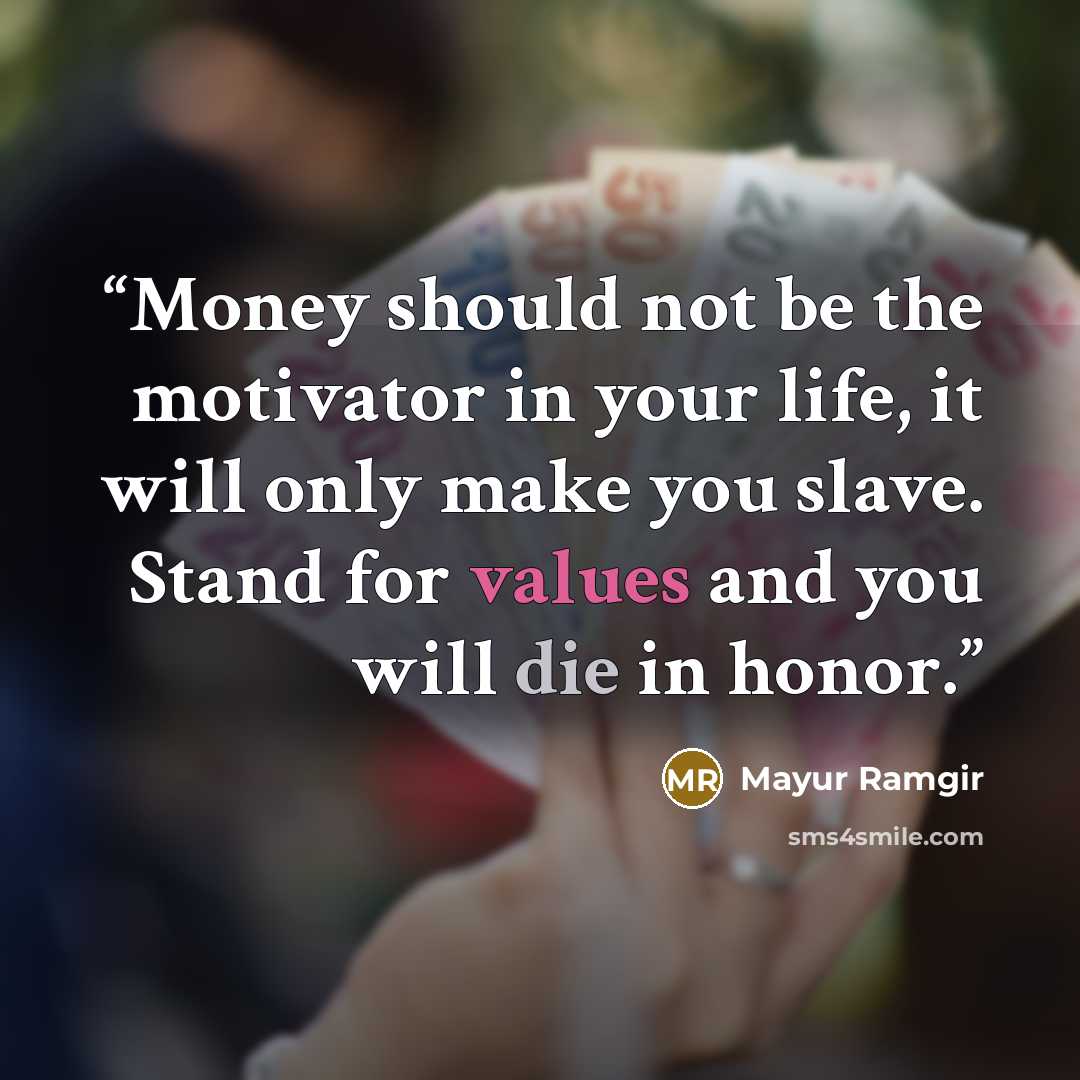 “Money should not be the motivator in your life, it will only make you slave. Stand for values and you will die in honor.” quote by Mayur Ramgir
