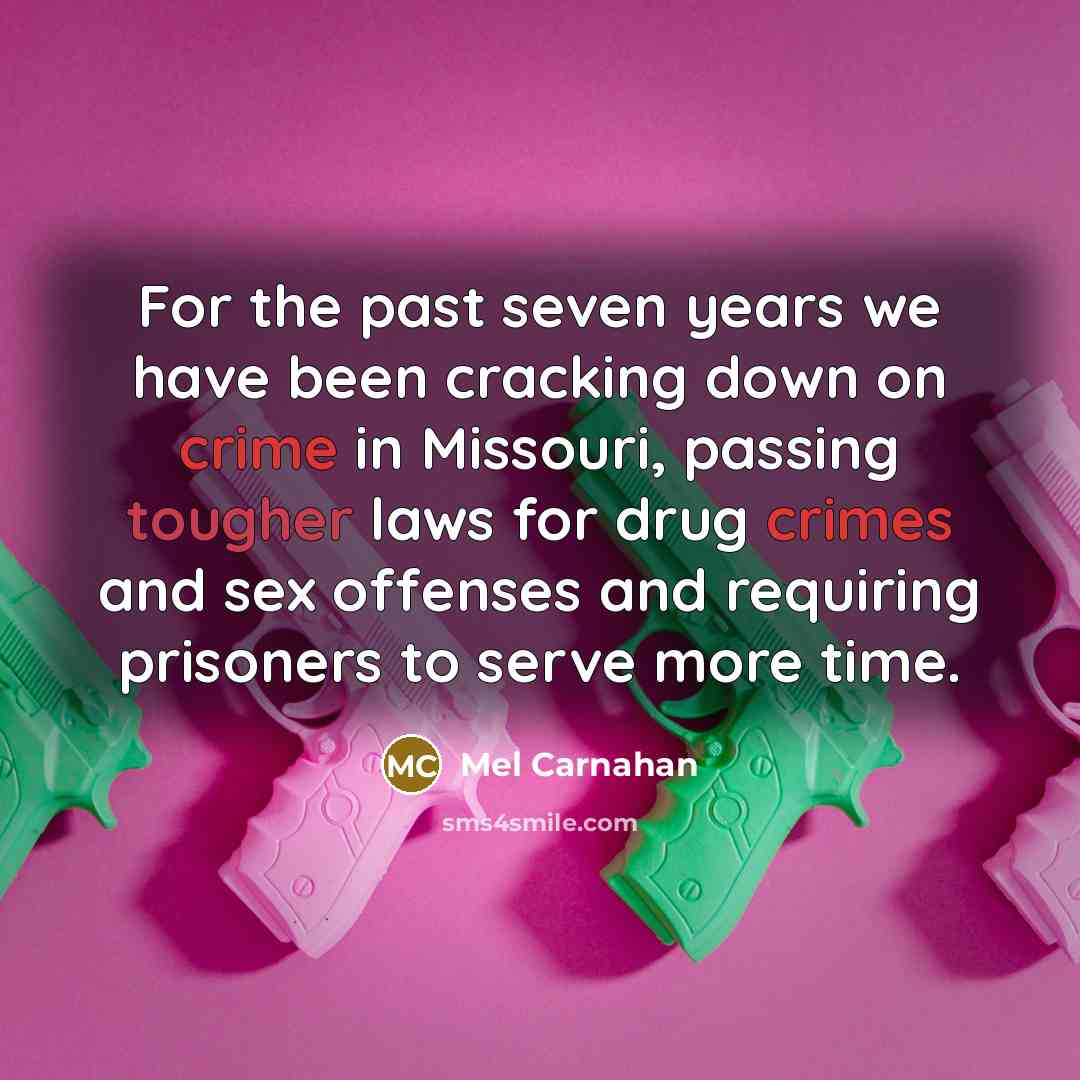 “For the past seven years we have been cracking down on crime in Missouri, passing tougher laws for drug crimes and sex offenses and requiring prisoners to serve more time.” quote by Mel Carnahan