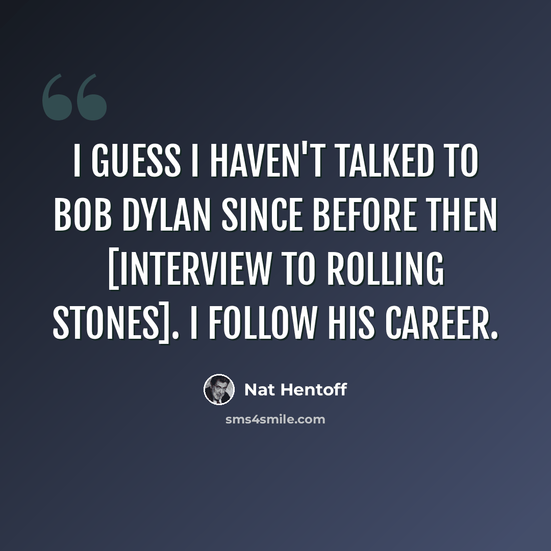 “I guess I haven't talked to Bob Dylan since before then [interview to Rolling Stones]. I follow his career.” quote by Nat Hentoff