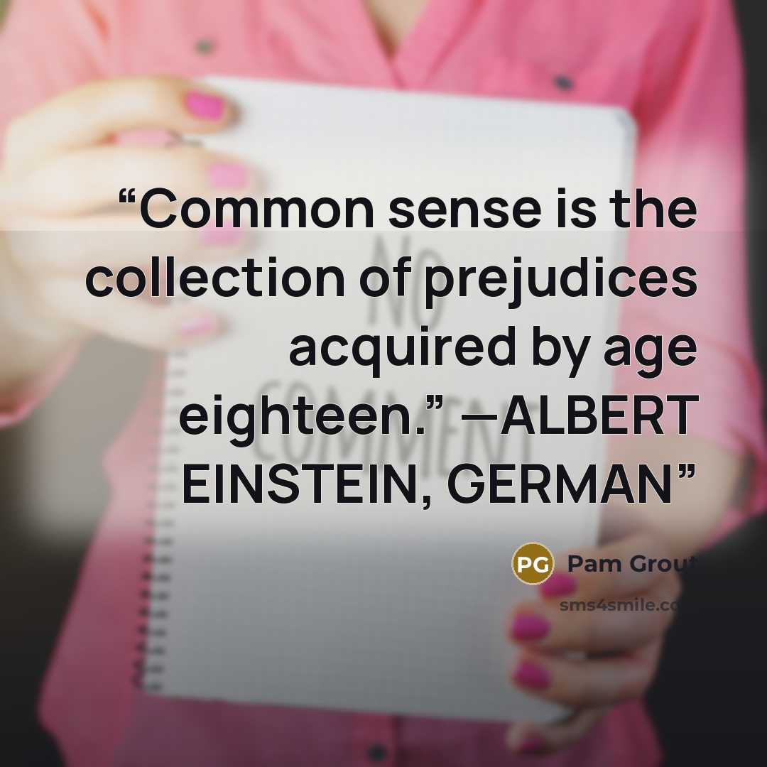 “Common sense is the collection of prejudices acquired by age eighteen.” —ALBERT EINSTEIN, GERMAN” quote by Pam Grout