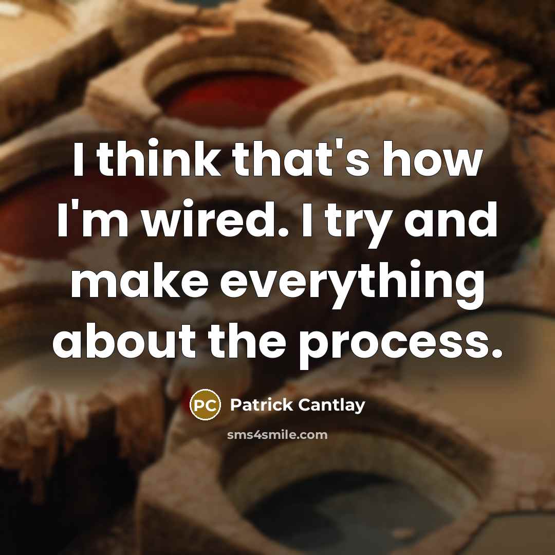 “I think that's how I'm wired. I try and make everything about the process.” quote by Patrick Cantlay