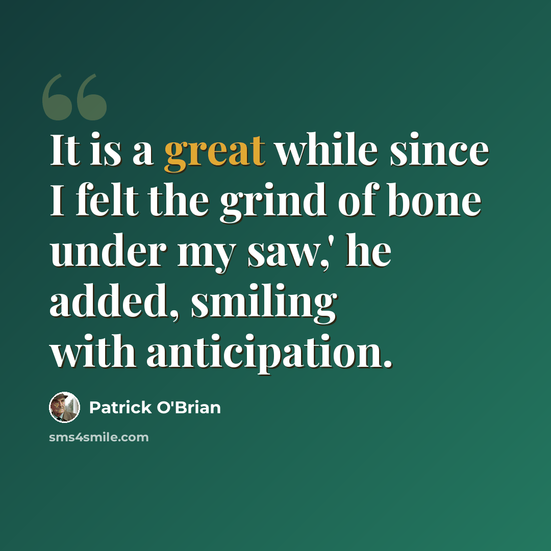“It is a great while since I felt the grind of bone under my saw,' he added, smiling with anticipation.” quote by Patrick O'Brian
