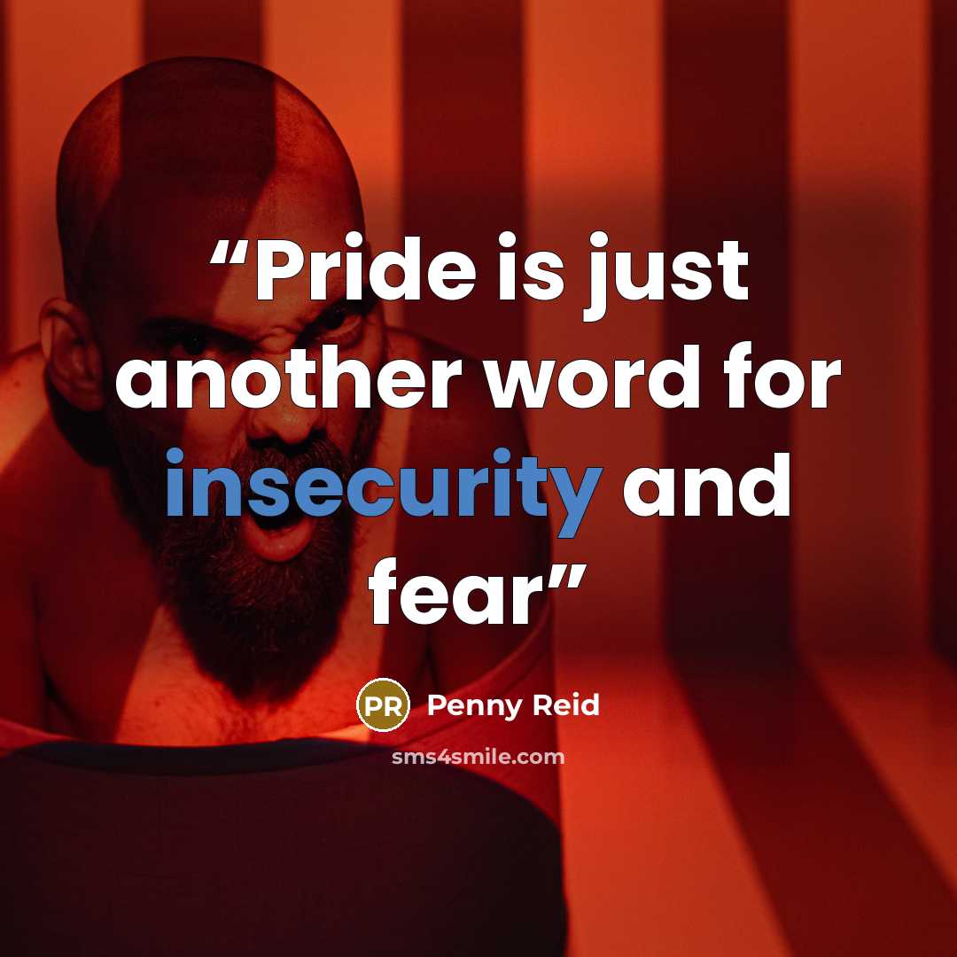 “Pride is just another word for insecurity and fear” quote by Penny Reid