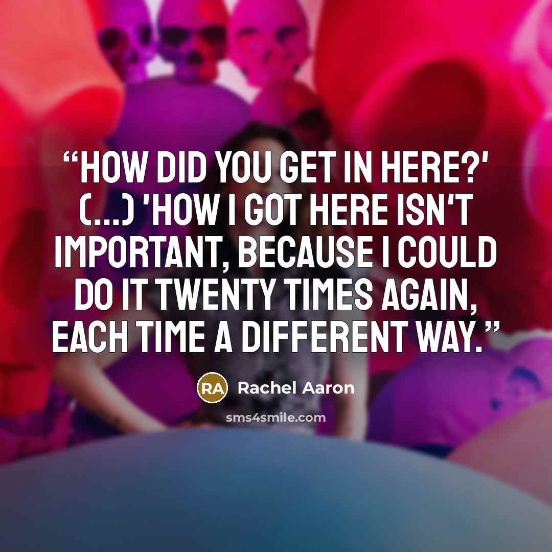 “How did you get in here?' (...) 'How I got here isn't important, because I could do it twenty times again, each time a different way.” quote by Rachel Aaron
