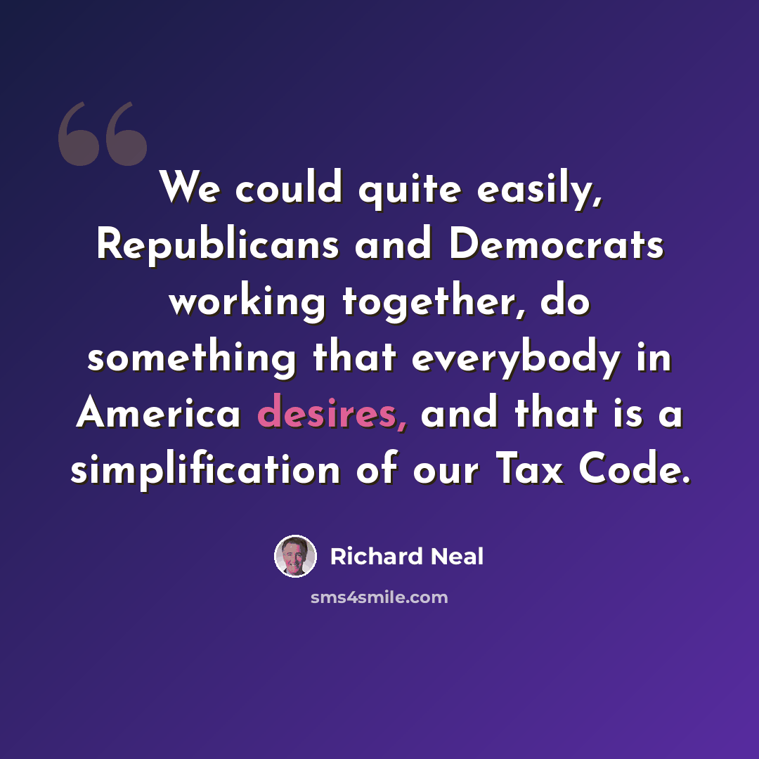 “We could quite easily, Republicans and Democrats working together, do something that everybody in America desires, and that is a simplification of our Tax Code.” quote by Richard Neal