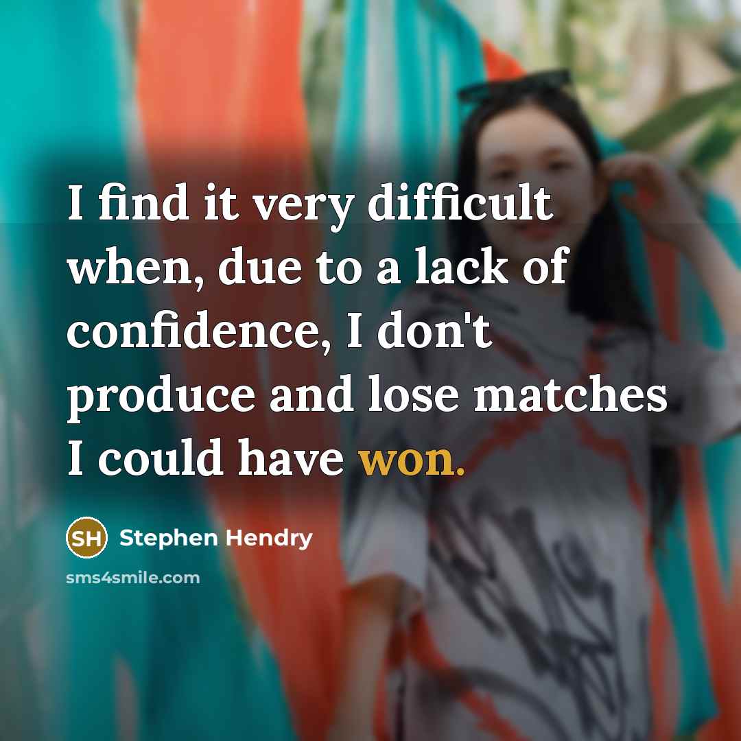 “I find it very difficult when, due to a lack of confidence, I don't produce and lose matches I could have won.” quote by Stephen Hendry