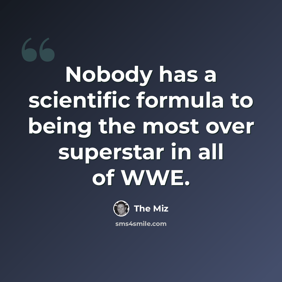 “Nobody has a scientific formula to being the most over superstar in all of WWE.” quote by The Miz