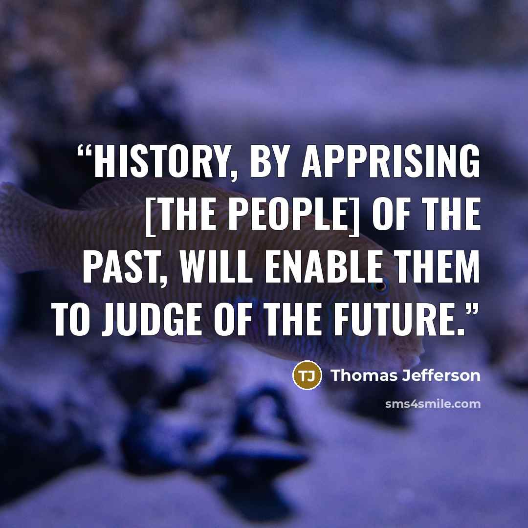 “History, by apprising [the people] of the past, will enable them to judge of the future.” quote by Thomas Jefferson