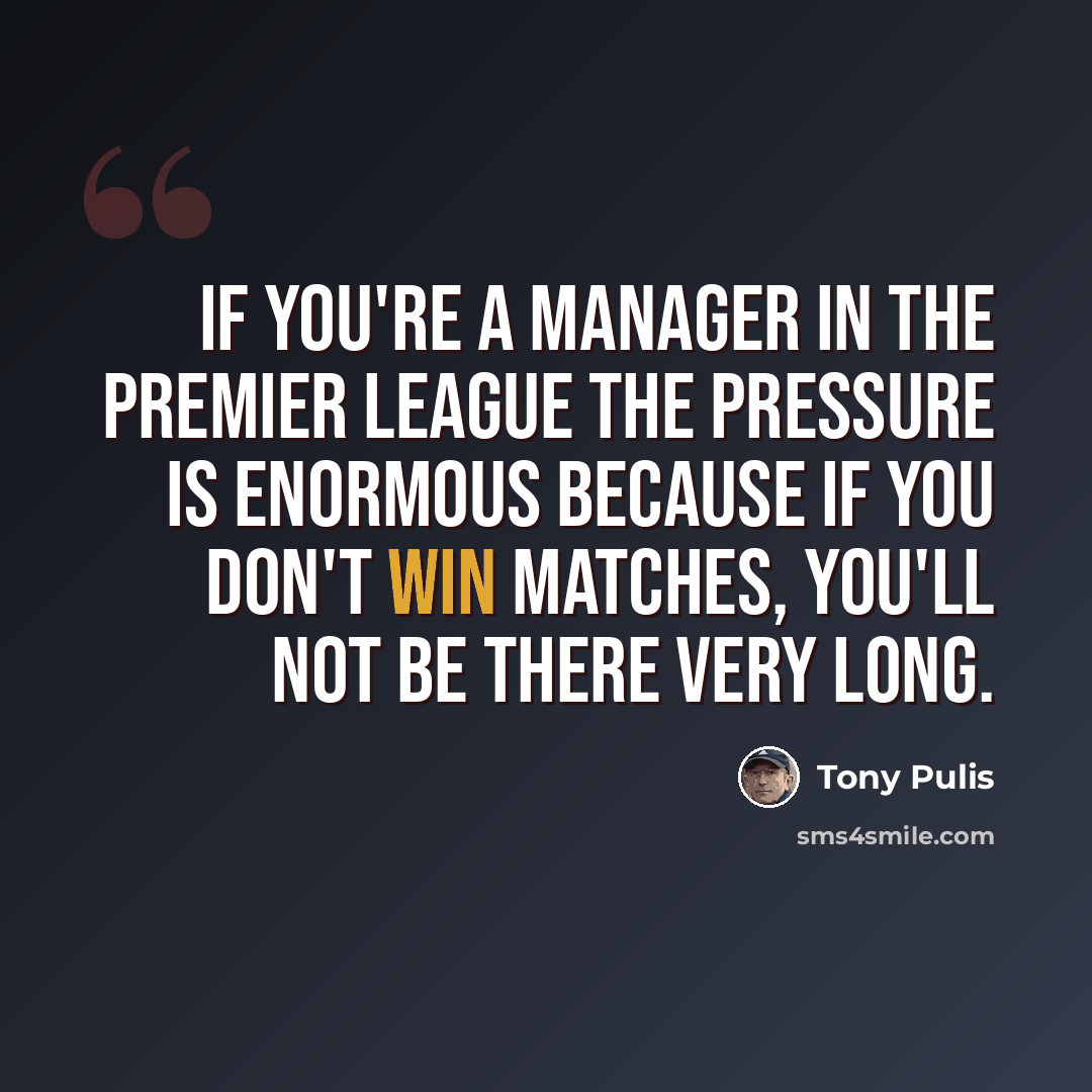 “If you're a manager in the Premier League the pressure is enormous because if you don't win matches, you'll not be there very long.” quote by Tony Pulis