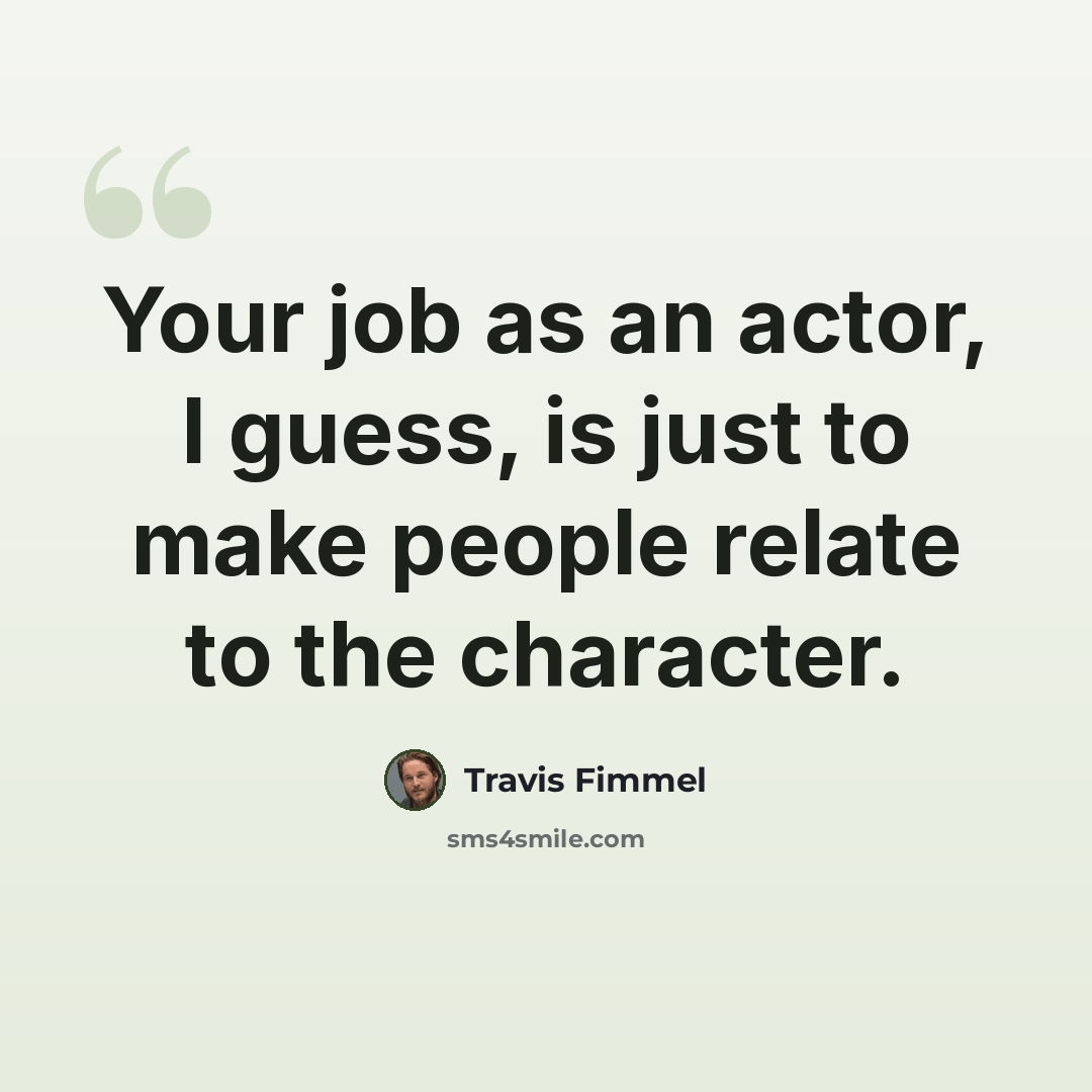 “Your job as an actor, I guess, is just to make people relate to the character.” quote by Travis Fimmel
