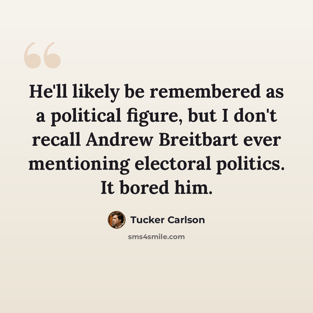 “He'll likely be remembered as a political figure, but I don't recall Andrew Breitbart ever mentioning electoral politics. It bored him.” quote by Tucker Carlson