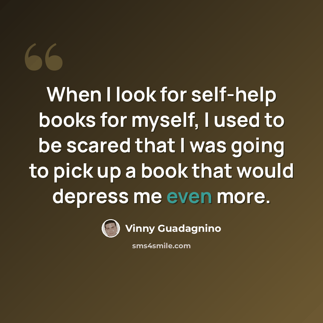 “When I look for self-help books for myself, I used to be scared that I was going to pick up a book that would depress me even more.” quote by Vinny Guadagnino