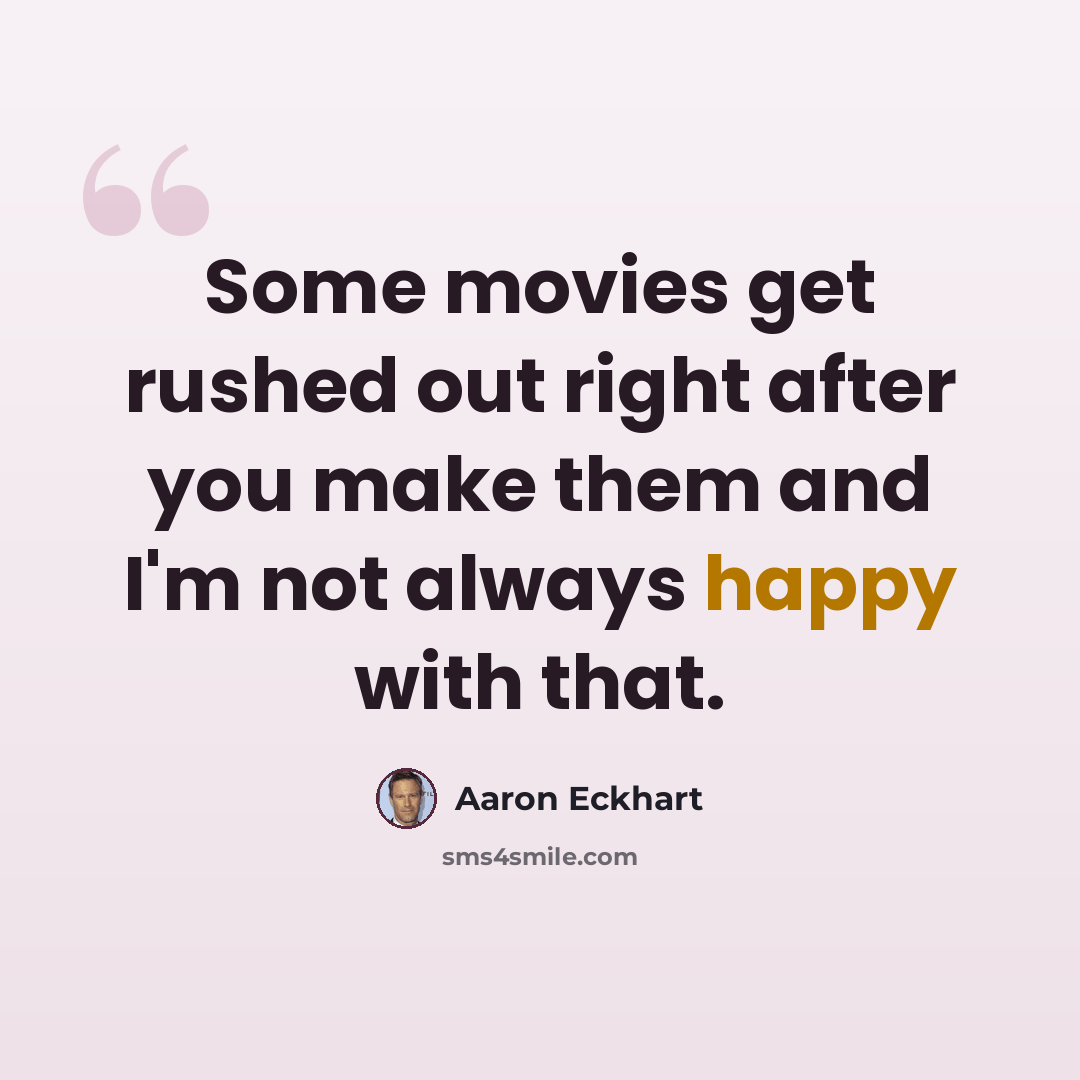 “Some movies get rushed out right after you make them and I'm not always happy with that.” quote by Aaron Eckhart