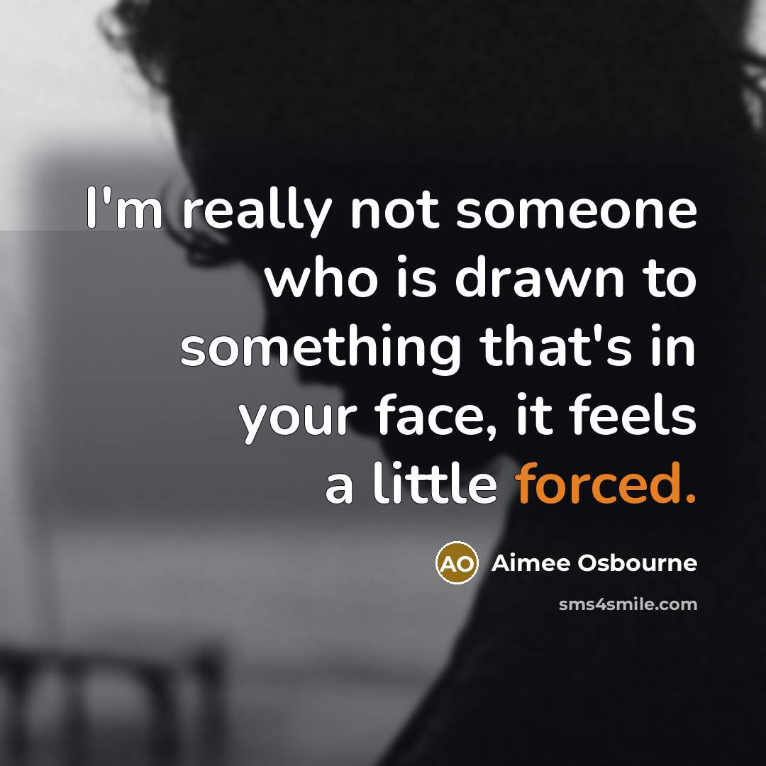 “I'm really not someone who is drawn to something that's in your face, it feels a little forced.” quote by Aimee Osbourne