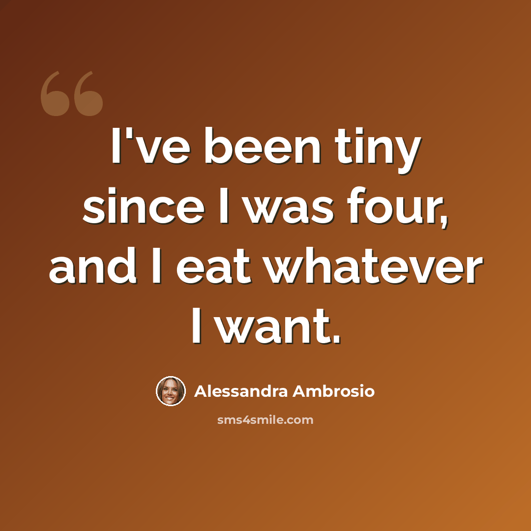 “I've been tiny since I was four, and I eat whatever I want.” quote by Alessandra Ambrosio