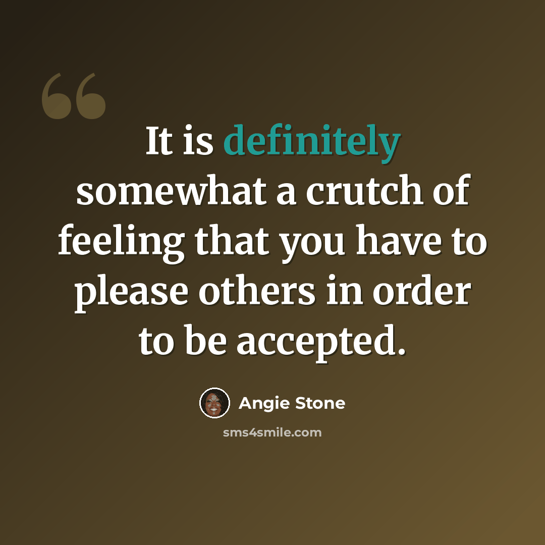 “It is definitely somewhat a crutch of feeling that you have to please others in order to be accepted.” quote by Angie Stone