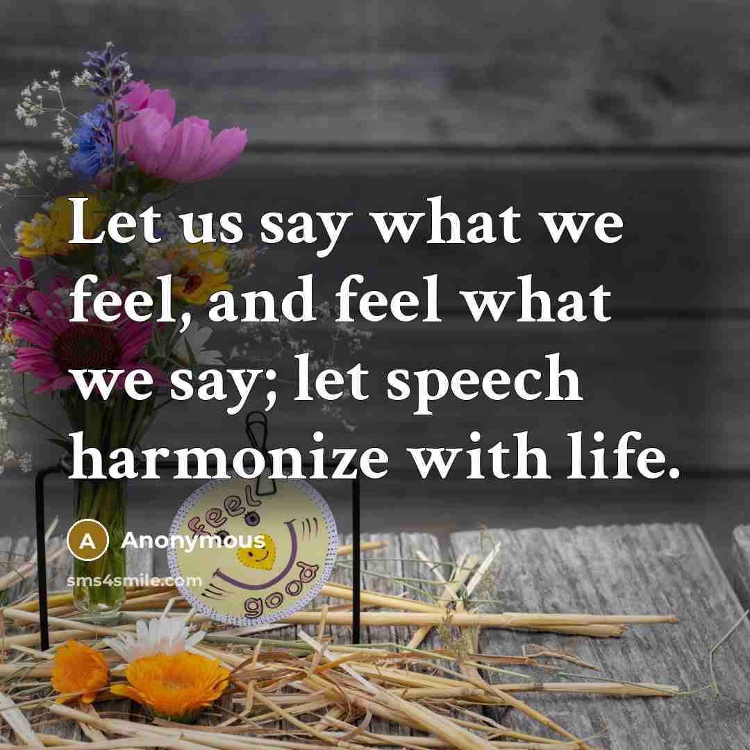 “Let us say what we feel, and feel what we say; let speech harmonize with life.” quote by Anonymous