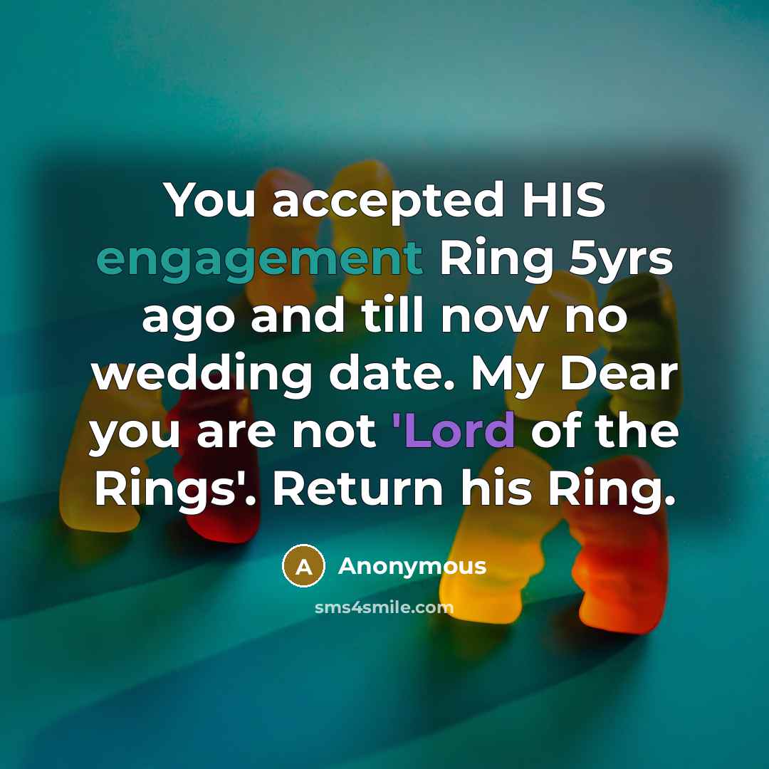 “You accepted HIS engagement Ring 5yrs ago and till now no wedding date. My Dear you are not 'Lord of the Rings'. Return his Ring.” quote by Anonymous