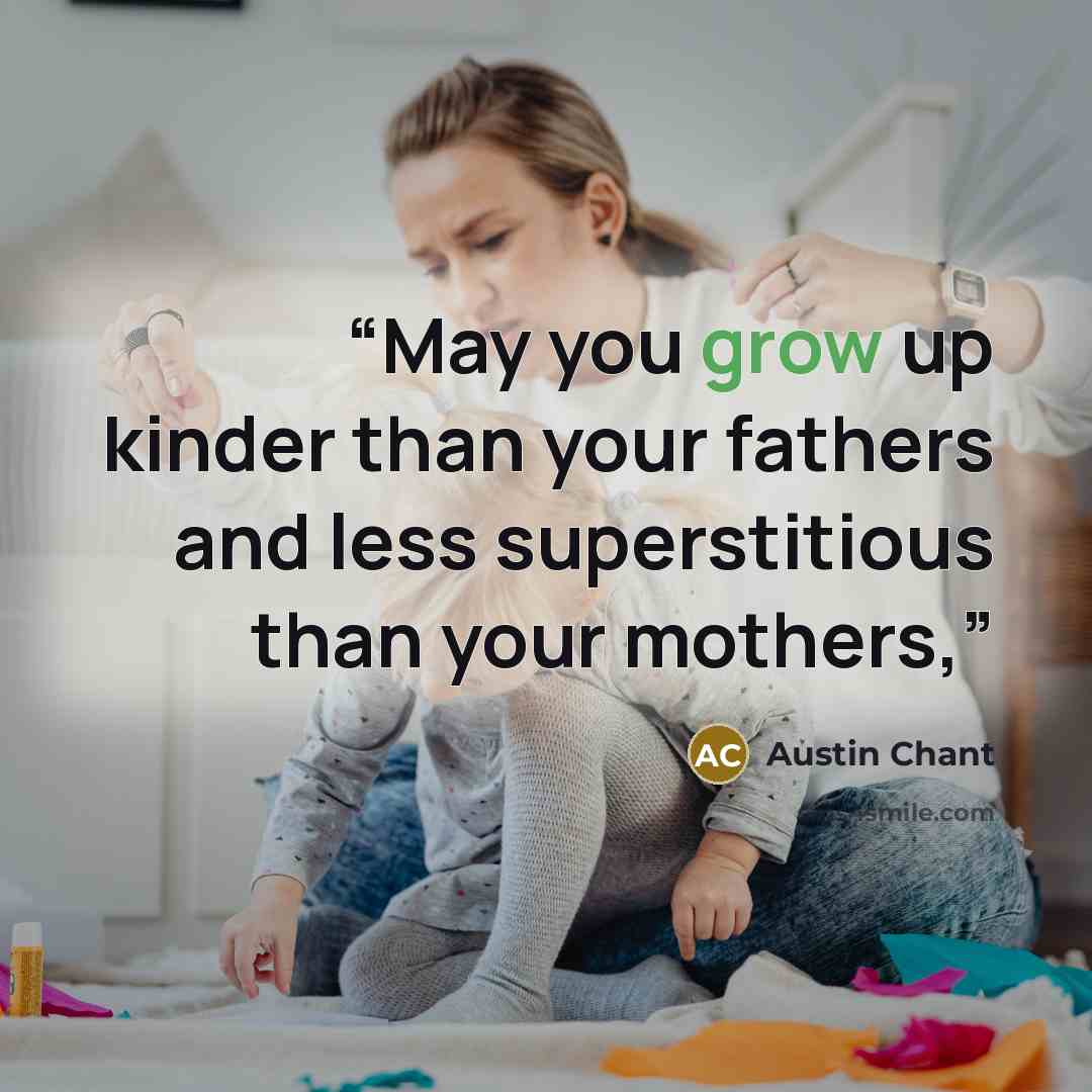 “May you grow up kinder than your fathers and less superstitious than your mothers,” quote by Austin Chant