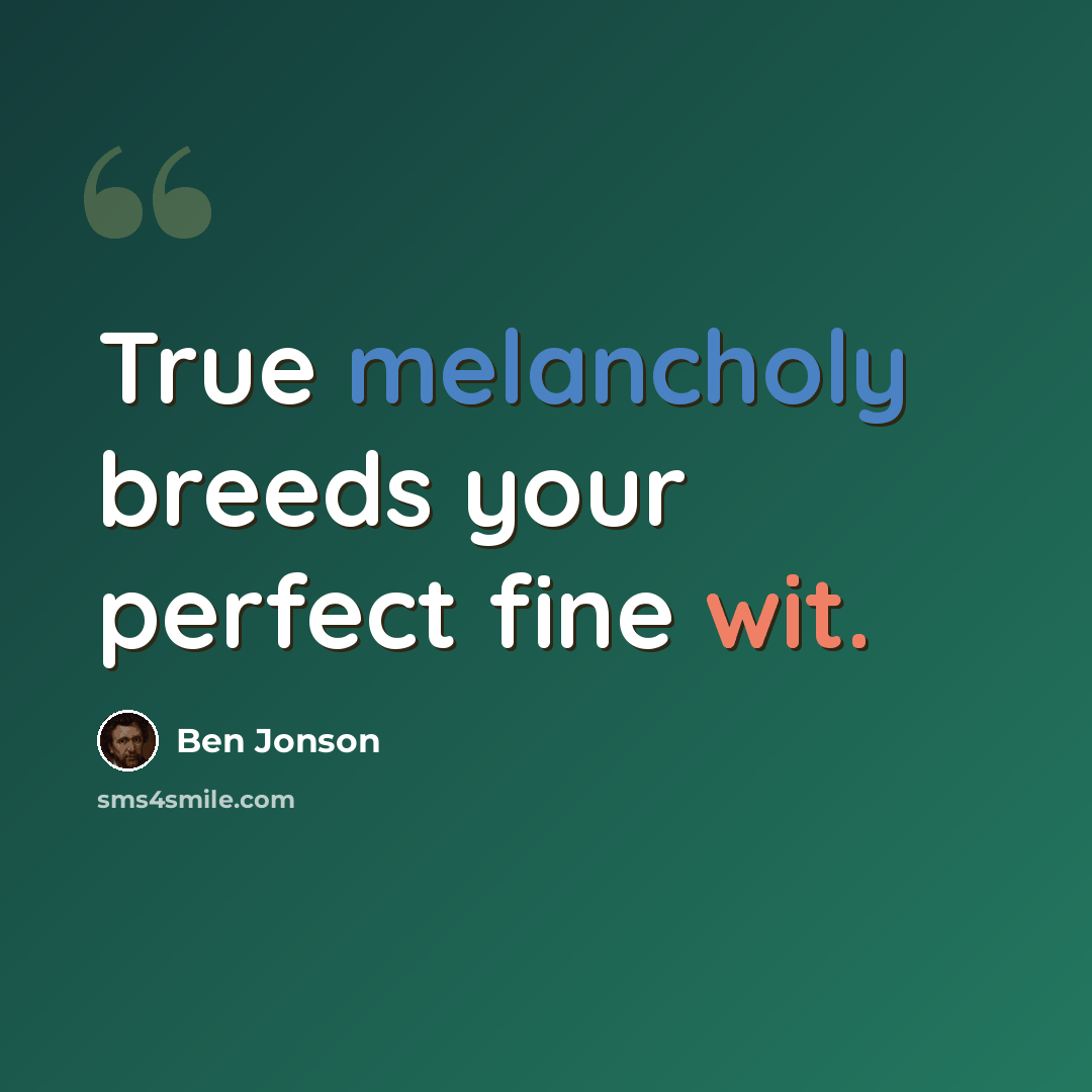 “True melancholy breeds your perfect fine wit.” quote by Ben Jonson